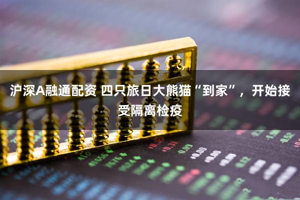 沪深A融通配资 四只旅日大熊猫“到家”，开始接受隔离检疫