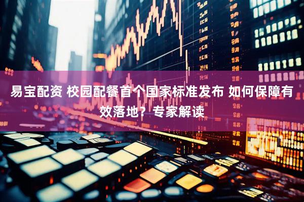 易宝配资 校园配餐首个国家标准发布 如何保障有效落地？专家解读
