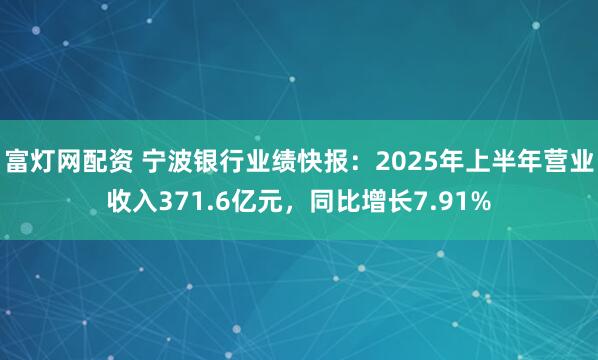 富灯网配资 宁波银行业绩快报：2025年上半年营业收入371.6亿元，同比增长7.91%