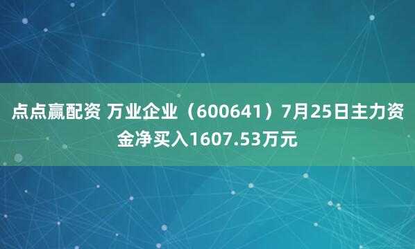 点点赢配资 万业企业（600641）7月25日主力资金净买入1607.53万元