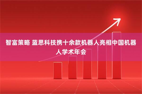 智富策略 蓝思科技携十余款机器人亮相中国机器人学术年会
