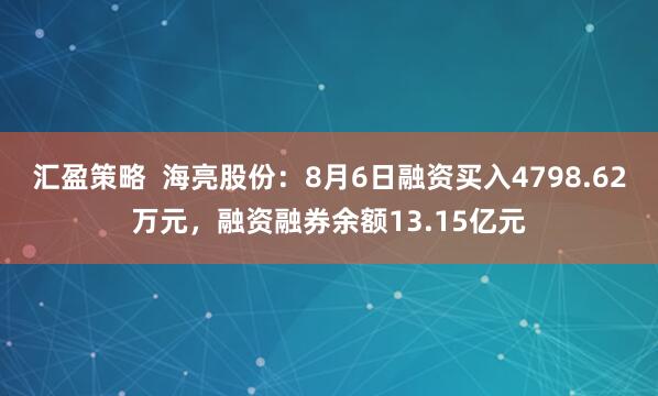 汇盈策略  海亮股份：8月6日融资买入4798.62万元，融资融券余额13.15亿元