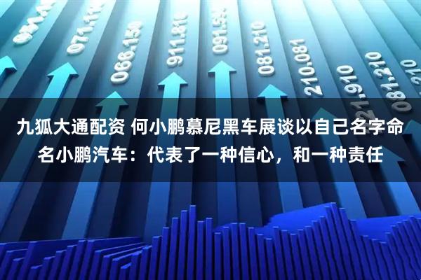 九狐大通配资 何小鹏慕尼黑车展谈以自己名字命名小鹏汽车:代表了一种信心,和一种责任