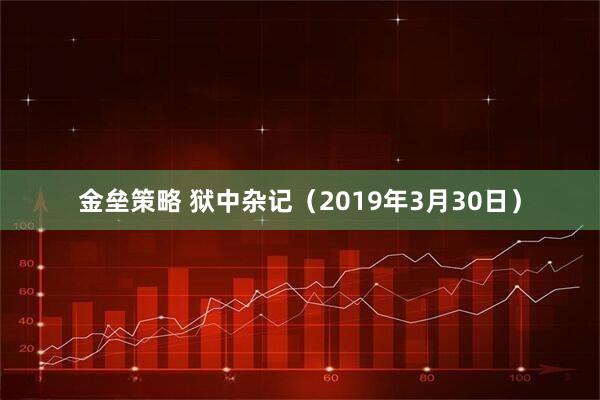 金垒策略 狱中杂记(2019年3月30日)