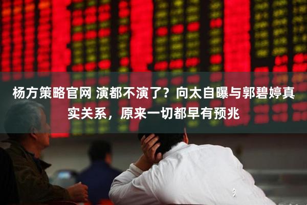杨方策略官网 演都不演了？向太自曝与郭碧婷真实关系，原来一切都早有预兆