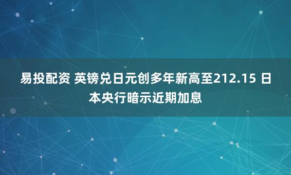 易投配资 英镑兑日元创多年新高至212.15 日本央行暗示近期加息