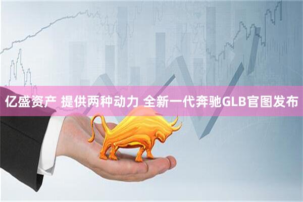 亿盛资产 提供两种动力 全新一代奔驰GLB官图发布